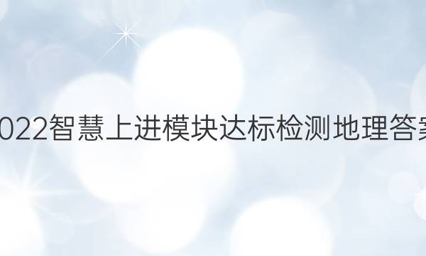 2022智慧上进模块达标检测地理答案