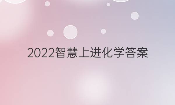2022智慧上进化学答案