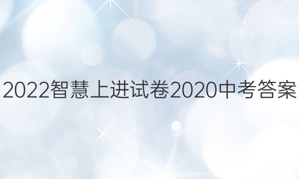 2022智慧上进试卷2020中考答案