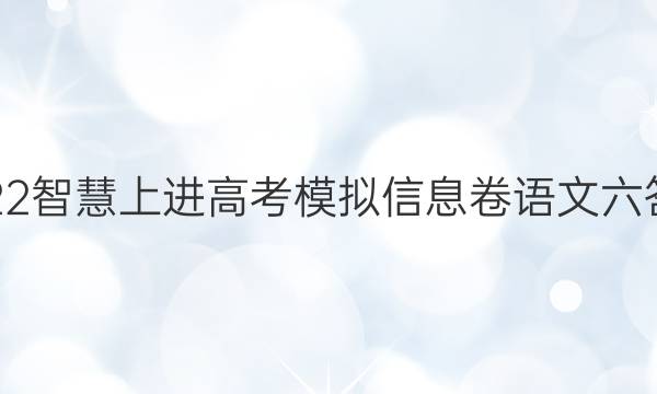 2022智慧上进高考模拟信息卷语文六答案