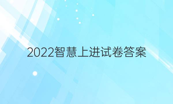 2022智慧上进试卷答案