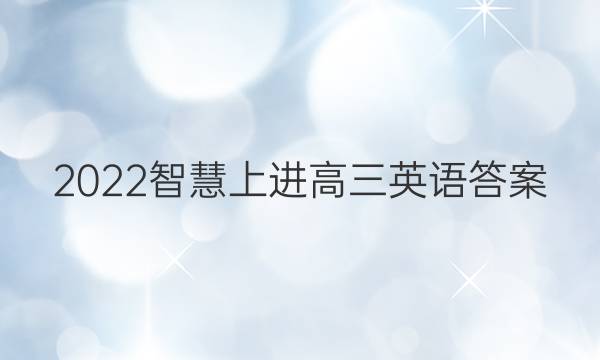 2022智慧上进高三英语答案