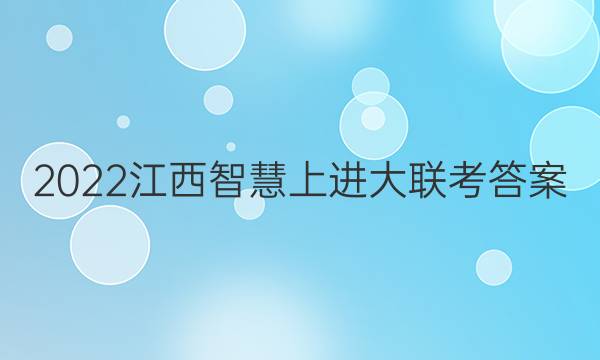 2022江西智慧上进大联考答案