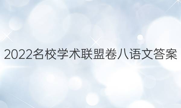 2022名校学术联盟卷八语文答案
