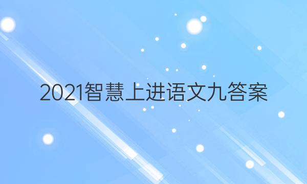 2021智慧上进语文九答案