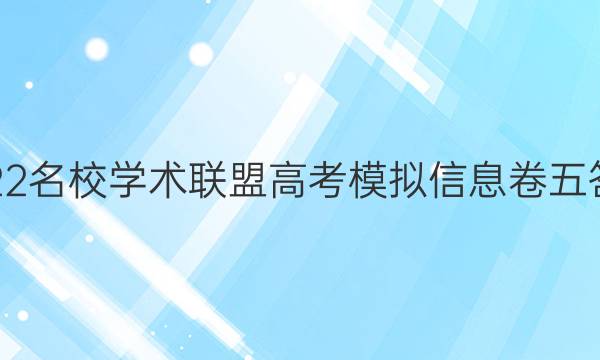 2022名校学术联盟高考模拟信息卷五答案