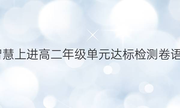 2022智慧上进高二年级单元达标检测卷语文答案
