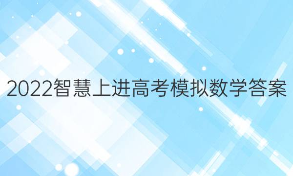 2022智慧上进高考模拟数学答案