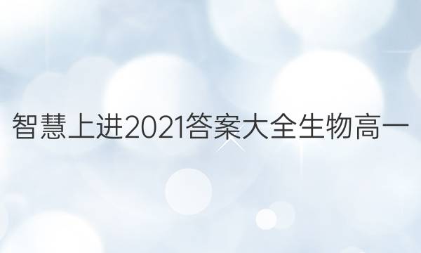 智慧上进2021答案大全生物高一
