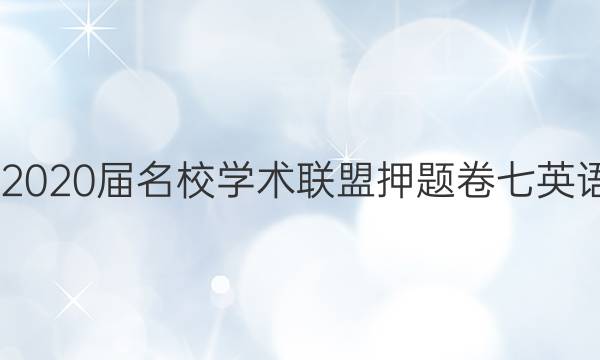 20222020届名校学术联盟押题卷七英语答案