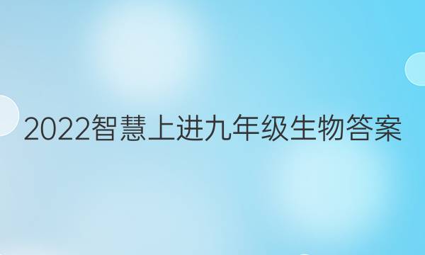 2022智慧上进九年级生物答案