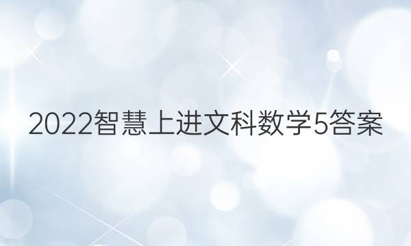 2022智慧上进文科数学5答案