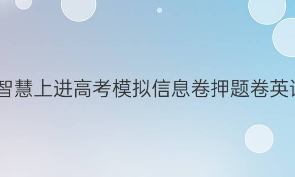 2022智慧上进高考模拟信息卷押题卷英语答案