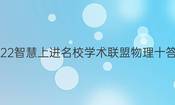 2022智慧上进名校学术联盟物理十答案