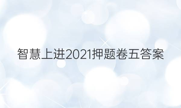 智慧上进2021押题卷五答案