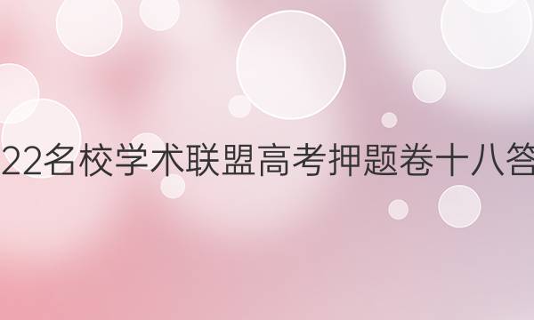 2022名校学术联盟高考押题卷十八答案