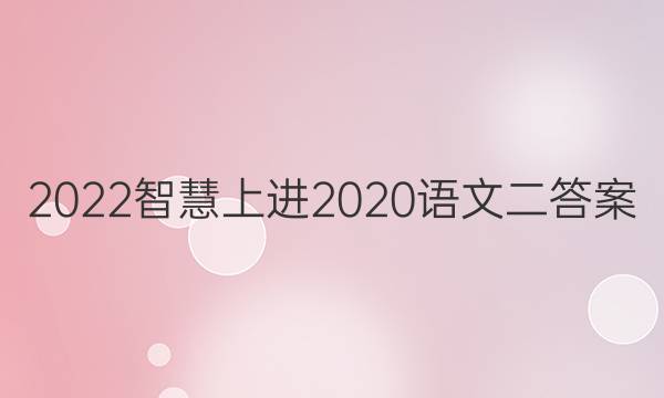 2022智慧上进2020语文二答案