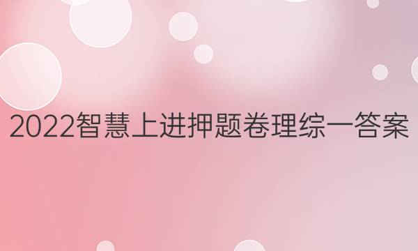 2022智慧上进押题卷理综一答案