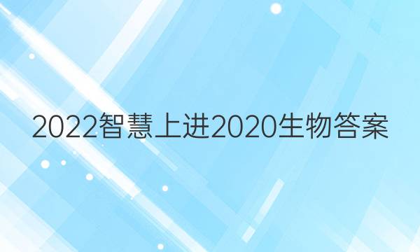 2022智慧上进2020生物答案
