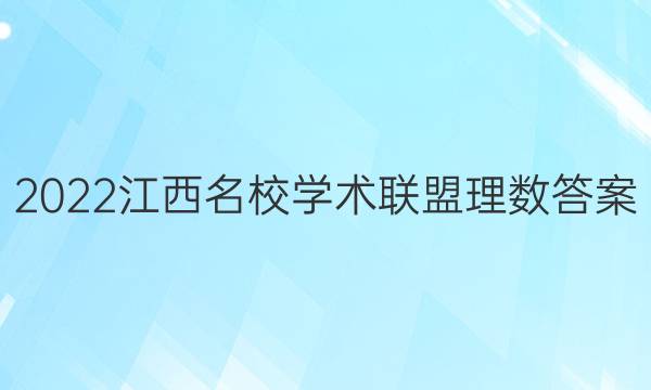 2022江西名校学术联盟理数答案