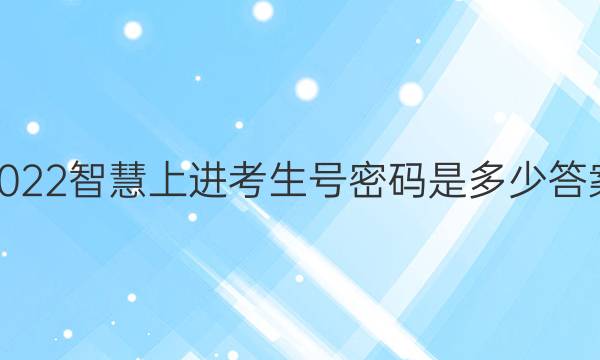2022智慧上进考生号密码是多少答案