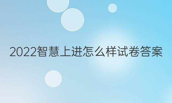 2022智慧上进怎么样试卷答案