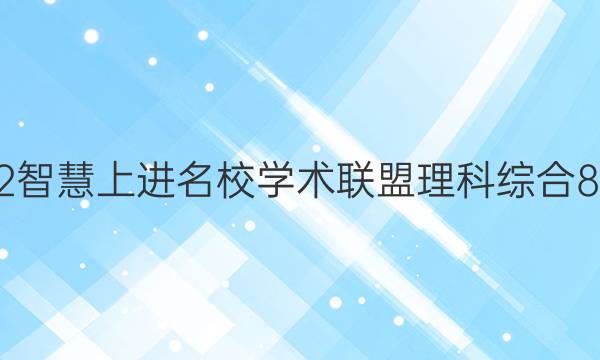 2022智慧上进名校学术联盟理科综合8答案
