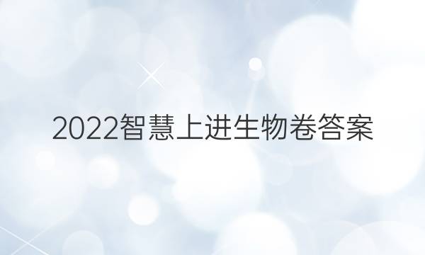 2022智慧上进生物卷答案
