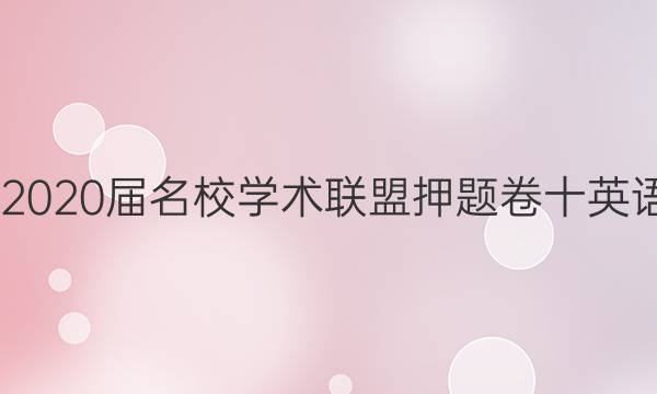 20222020届名校学术联盟押题卷十英语答案