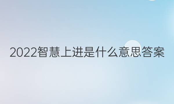 2022智慧上进是什么意思答案
