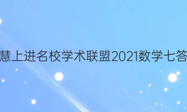 智慧上进名校学术联盟2021数学七答案