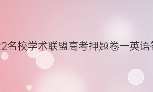 2022名校学术联盟高考押题卷一英语答案