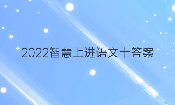 2022智慧上进语文十答案