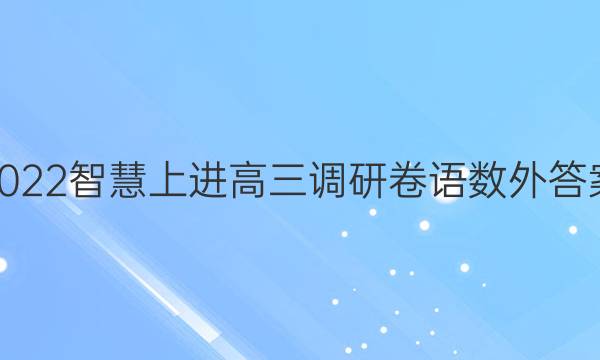 2022智慧上进高三调研卷语数外答案