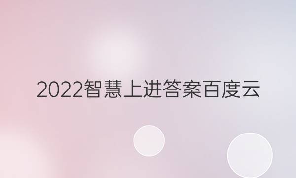 2022智慧上进答案 百度云