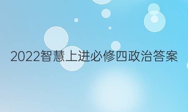 2022智慧上进必修四政治答案