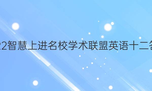 2022智慧上进名校学术联盟英语十二答案