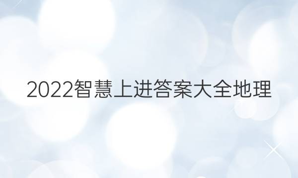 2022智慧上进答案大全地理
