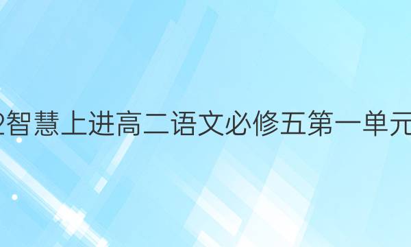 2022智慧上进高二语文必修五第一单元答案