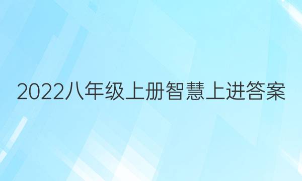 2022八年级上册智慧上进答案