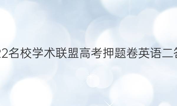 2022名校学术联盟高考押题卷英语二答案
