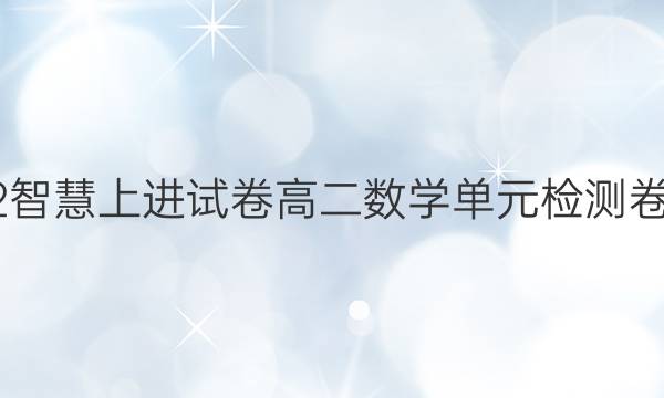 2022智慧上进试卷高二数学单元检测卷答案
