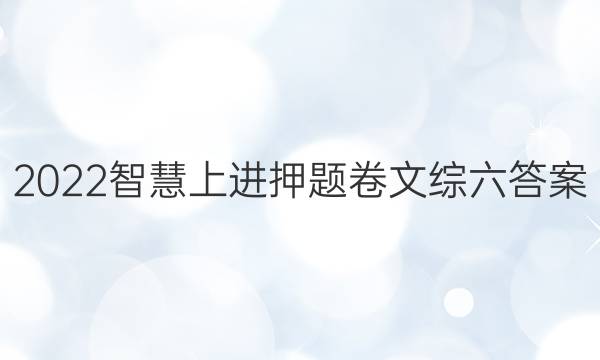 2022智慧上进押题卷文综六答案