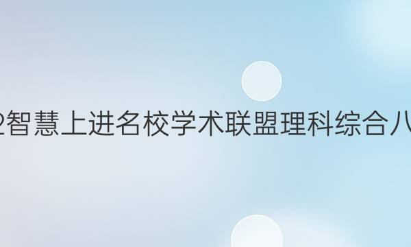 2022智慧上进名校学术联盟理科综合八答案