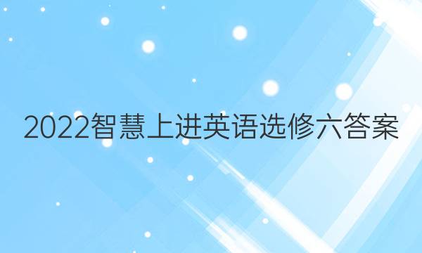 2022智慧上进英语选修六答案