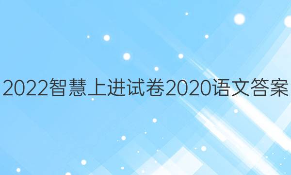 2022智慧上进试卷2020语文答案