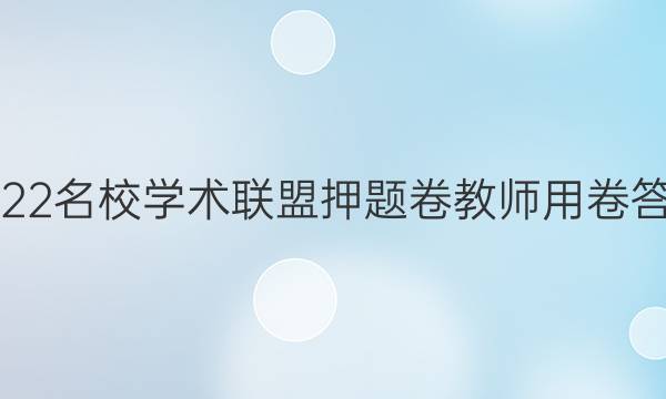 2022名校学术联盟押题卷教师用卷答案