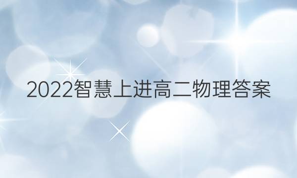 2022智慧上进高二物理答案