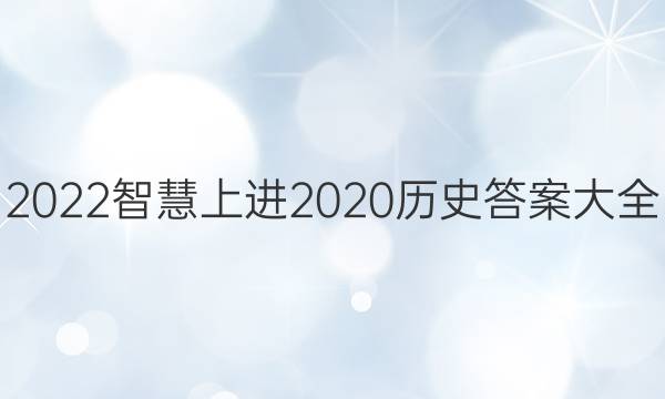 2022智慧上进2020历史答案大全