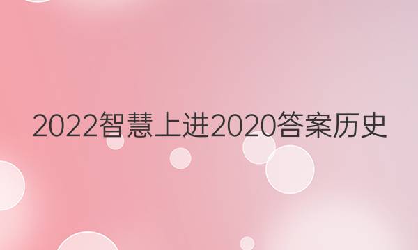 2022智慧上进2020答案历史